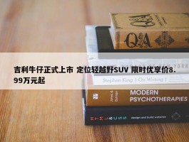吉利牛仔正式上市 定位轻越野SUV 限时优享价8.99万元起