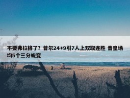 不要弗拉格了？普尔24+9引7人上双取连胜 普皇场均5个三分蜕变