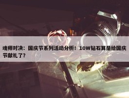 魂师对决：国庆节系列活动分析！10W钻石算是给国庆节献礼了？