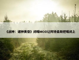 《战神：诸神黄昏》闭嘴MOD让阿特柔斯把嘴闭上