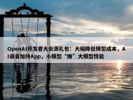 OpenAI开发者大会派礼包：大幅降低模型成本，AI语音加持App，小模型“蹭”大模型性能