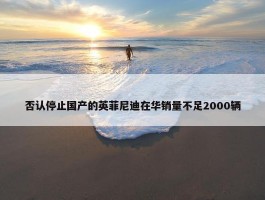 否认停止国产的英菲尼迪在华销量不足2000辆