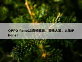 OPPO Reno13真机曝光，果味太浓，太像iPhone！