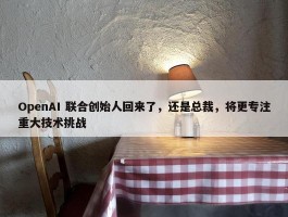 OpenAI 联合创始人回来了，还是总裁，将更专注重大技术挑战