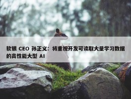 软银 CEO 孙正义：将重视开发可读取大量学习数据的高性能大型 AI