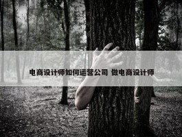 电商设计师如何运营公司 做电商设计师