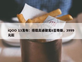 iQOO 13发布：搭载高通骁龙8至尊版，3999元起