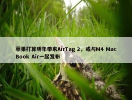 苹果打算明年带来AirTag 2，或与M4 MacBook Air一起发布