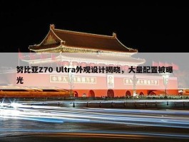 努比亚Z70 Ultra外观设计揭晓，大量配置被曝光