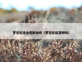 梦见蛇适合搞副业吗（梦见蛇能发财吗）