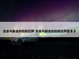 主业与副业的扣税比例 主业与副业的扣税比例是多少