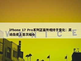 iPhone 17 Pro系列正面外观终于变化：灵动岛史上首次缩小