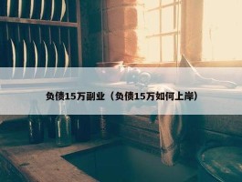 负债15万副业（负债15万如何上岸）