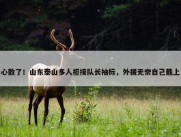 心散了！山东泰山多人拒接队长袖标，外援无奈自己戴上