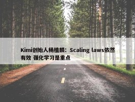 Kimi创始人杨植麟：Scaling laws依然有效 强化学习是重点