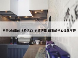 不带D加密的《龙信2》也遭泄露 玩家却担心优化不行