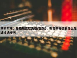 斯科尔斯：曼联现高层无豪门经验，布雷斯福德有什么足球成功经历