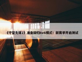 《守望先锋2》准备回归6v6模式！新赛季开启测试