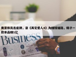 黄圣依亮出底牌，录《再见爱人4》为赚钱铺路，杨子一款单品赚1亿