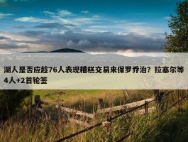 湖人是否应趁76人表现糟糕交易来保罗乔治？拉塞尔等4人+2首轮签