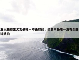 五大联赛里尤文是唯一不丢球的，但意甲是唯一没有全胜球队的