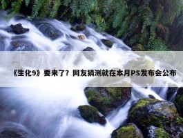 《生化9》要来了？网友猜测就在本月PS发布会公布