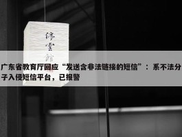 广东省教育厅回应“发送含非法链接的短信”：系不法分子入侵短信平台，已报警