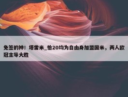 免签的神！塔雷米_恰20均为自由身加盟国米，两人欧冠主导大胜