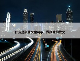 什么是副业文案app，做副业的软文