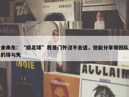 余承东：“搞足球”我是门外汉不合适，但能分享带团队的得与失