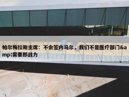 帕尔梅拉斯主席：不会签内马尔，我们不是医疗部门&需要即战力