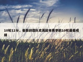 10轮12分，曼联创造队史英超单赛季前10轮最差成绩