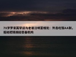 78岁罗家英罕谈与老婆汪明荃相处：外出吃饭AA制，拒绝把钱捐给慈善机构