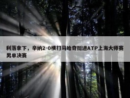 利落拿下，辛纳2-0横扫马哈奇挺进ATP上海大师赛男单决赛