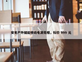 安克户外储能移动电源亮相，标价 999 元