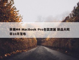 苹果M4 MacBook Pro包装泄漏 新品大概率10月发布