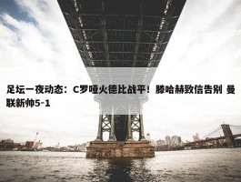 足坛一夜动态：C罗哑火德比战平！滕哈赫致信告别 曼联新帅5-1