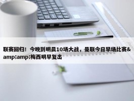 联赛回归！今晚到明晨10场大战，曼联今日早场比赛&amp;梅西明早复出