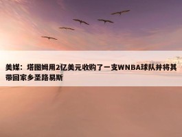 美媒：塔图姆用2亿美元收购了一支WNBA球队并将其带回家乡圣路易斯