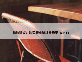 微软建议：购买新电脑以升级至 Win11