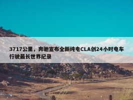 3717公里，奔驰宣布全新纯电CLA创24小时电车行驶最长世界纪录