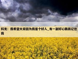 科克：我希望大家因为我是个好人_有一副好心肠而记住我