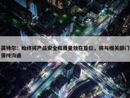 英特尔：始终将产品安全和质量放在首位，将与相关部门保持沟通