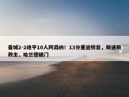 曼城2-2绝平10人阿森纳！13分重返榜首，斯通斯救主，哈兰德破门