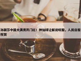 孙颖莎中国大满贯开门红！神仙球让解说叹服，人民日报祝贺