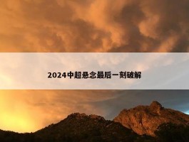 2024中超悬念最后一刻破解