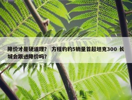 降价才是硬道理？ 方程豹豹5销量首超坦克300 长城会跟进降价吗？