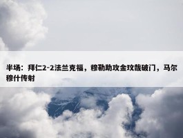 半场：拜仁2-2法兰克福，穆勒助攻金玟哉破门，马尔穆什传射