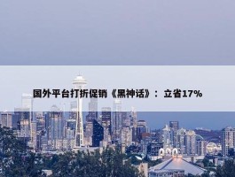 国外平台打折促销《黑神话》：立省17%