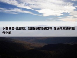 小贾巴里-史密斯：我们的强项是防守 在进攻端还有提升空间